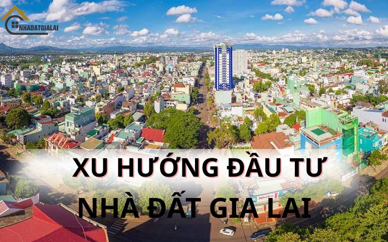 Xu hướng đầu tư nhà đất gia lai